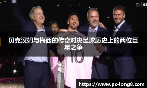 贝克汉姆与梅西的传奇对决足球历史上的两位巨星之争
